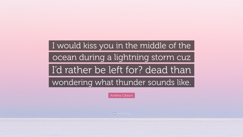 Andrea Gibson Quote: “I would kiss you in the middle of the ocean during a lightning storm cuz I’d rather be left for? dead than wondering what thunder sounds like.”