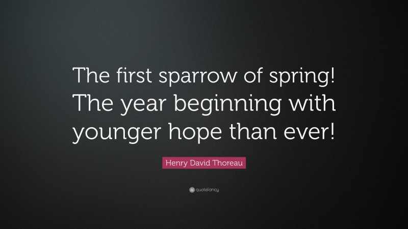 Henry David Thoreau Quote: “The first sparrow of spring! The year beginning with younger hope than ever!”