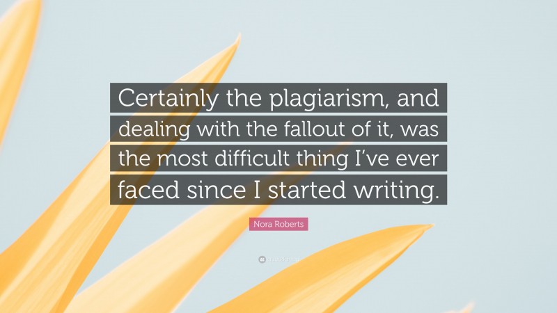 Nora Roberts Quote: “Certainly the plagiarism, and dealing with the fallout of it, was the most difficult thing I’ve ever faced since I started writing.”