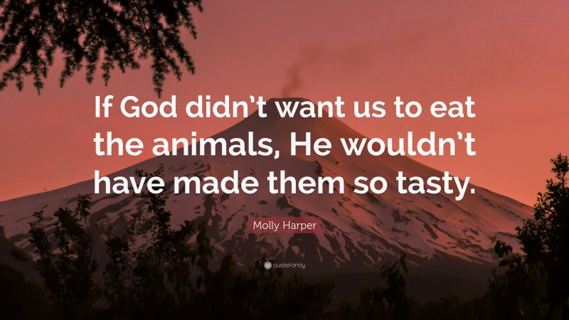 Molly Harper Quote: “If God didn’t want us to eat the animals, He wouldn’t have made them so tasty.”