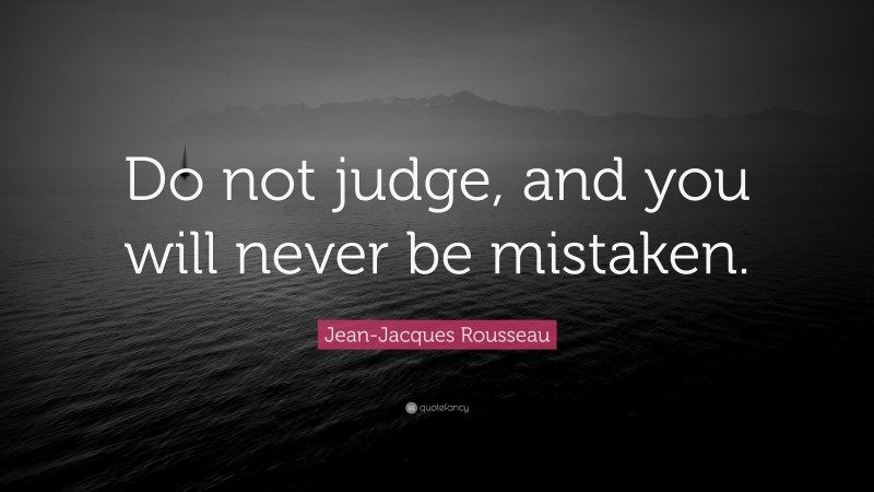 Jean-Jacques Rousseau Quote: “Do not judge, and you will never be mistaken.”