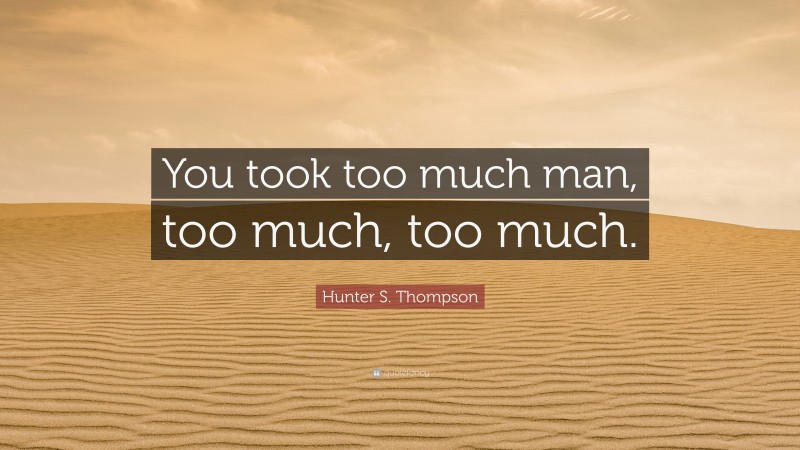 Hunter S. Thompson Quote: “You took too much man, too much, too much.”