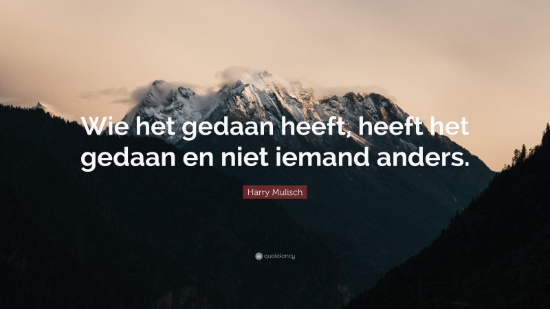Harry Mulisch Quote: “Wie het gedaan heeft, heeft het gedaan en niet iemand anders.”