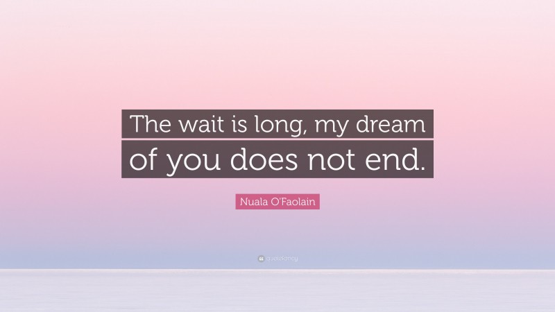 Nuala O'Faolain Quote: “The wait is long, my dream of you does not end.”
