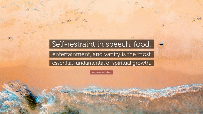 Nouman Ali Khan Quote: “Self-restraint in speech, food, entertainment, and vanity is the most essential fundamental of spiritual growth.”