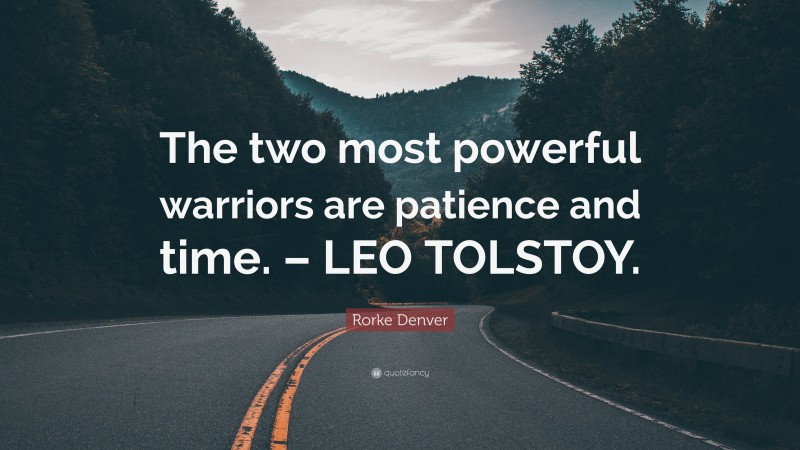 Rorke Denver Quote: “The two most powerful warriors are patience and time. – LEO TOLSTOY.”