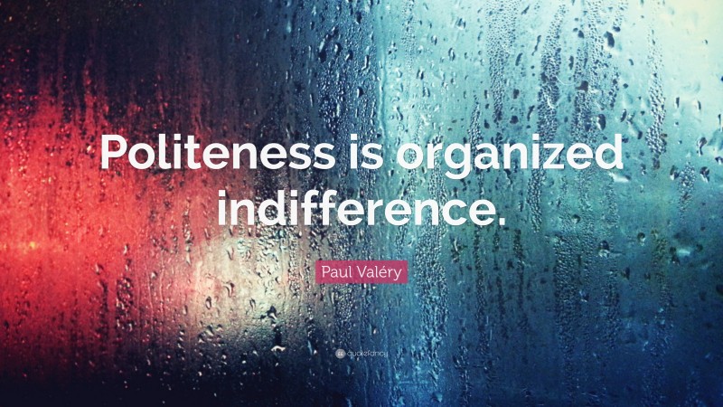 Paul Valéry Quote: “Politeness is organized indifference.”