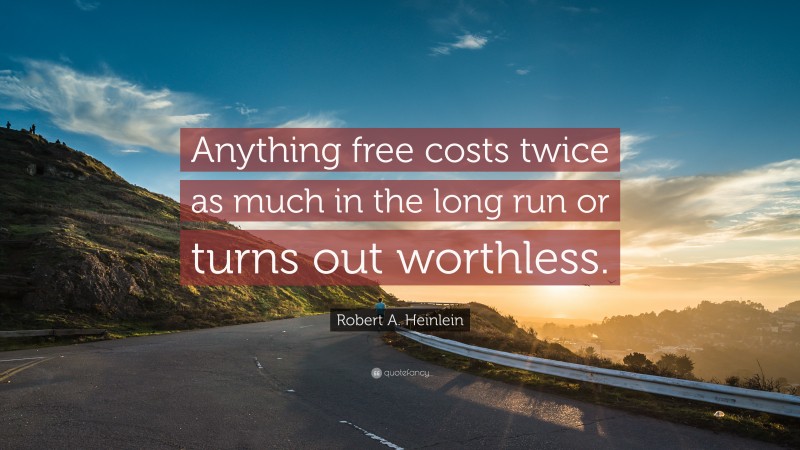 Robert A. Heinlein Quote: “Anything free costs twice as much in the long run or turns out worthless.”