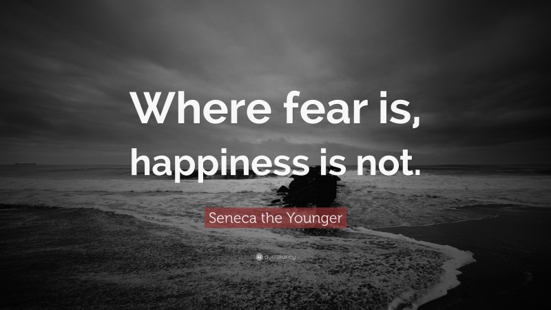 Seneca the Younger Quote: “Where fear is, happiness is not.”