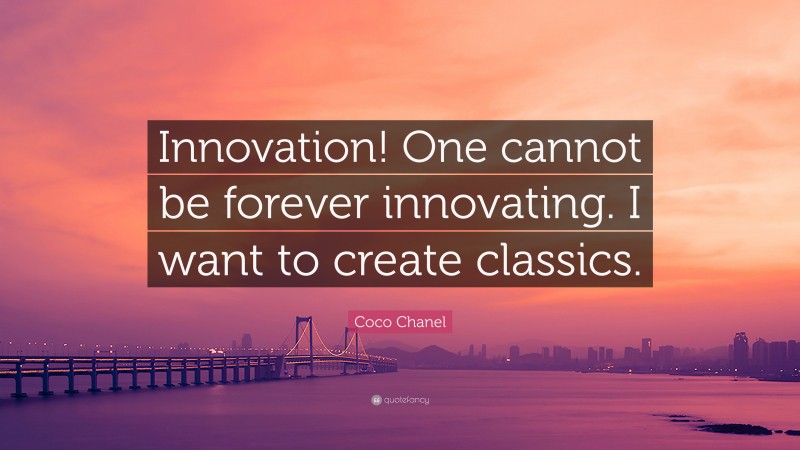 Coco Chanel Quote: “Innovation! One cannot be forever innovating. I want to create classics.”