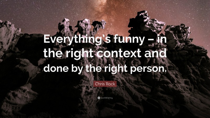Chris Rock Quote: “Everything’s funny – in the right context and done by the right person.”