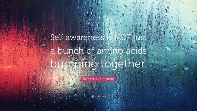 Robert A. Heinlein Quote: “Self awareness is NOT just a bunch of amino acids bumping together.”
