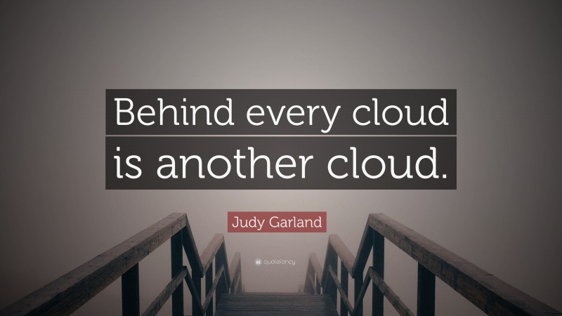 Judy Garland Quote: “Behind every cloud is another cloud.”
