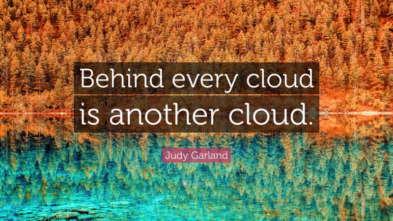 Judy Garland Quote: “Behind every cloud is another cloud.”