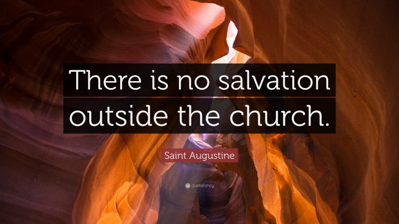 Saint Augustine Quote: “There is no salvation outside the church.”