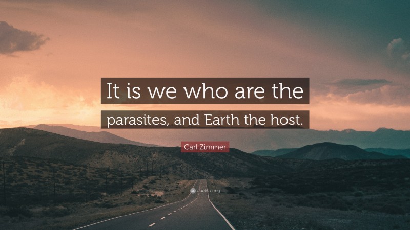 Carl Zimmer Quote: “It is we who are the parasites, and Earth the host.”