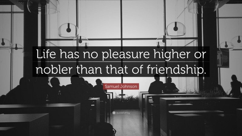 Samuel Johnson Quote: “Life has no pleasure higher or nobler than that of friendship.”