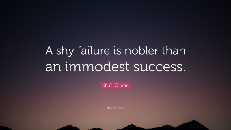 Khalil Gibran Quote: “A shy failure is nobler than an immodest success.”