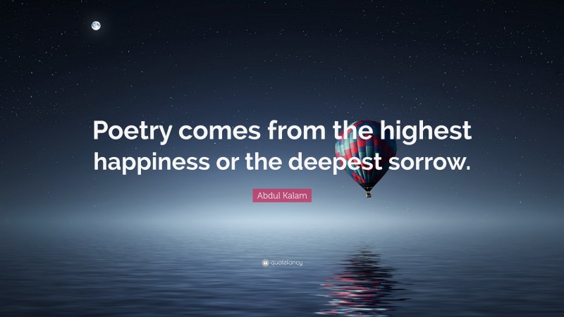 Abdul Kalam Quote: “Poetry comes from the highest happiness or the deepest sorrow.”