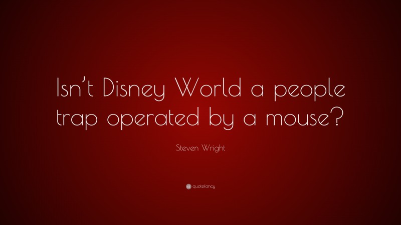 Steven Wright Quote: “Isn’t Disney World a people trap operated by a mouse?”
