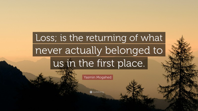Yasmin Mogahed Quote: “Loss; is the returning of what never actually belonged to us in the first place.”