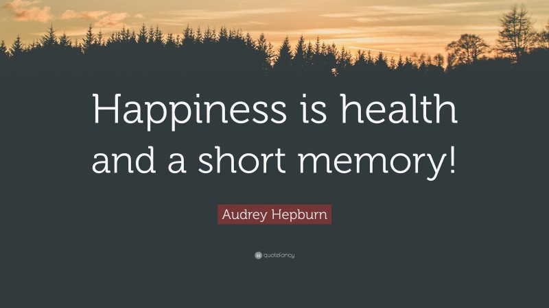 Audrey Hepburn Quote: “Happiness is health and a short memory!”