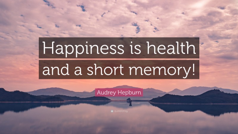 Audrey Hepburn Quote: “Happiness is health and a short memory!”
