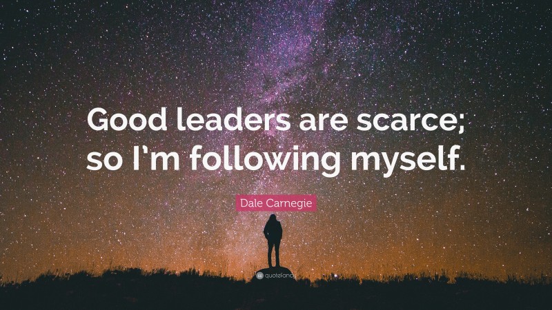 Dale Carnegie Quote: “Good leaders are scarce; so I’m following myself.”