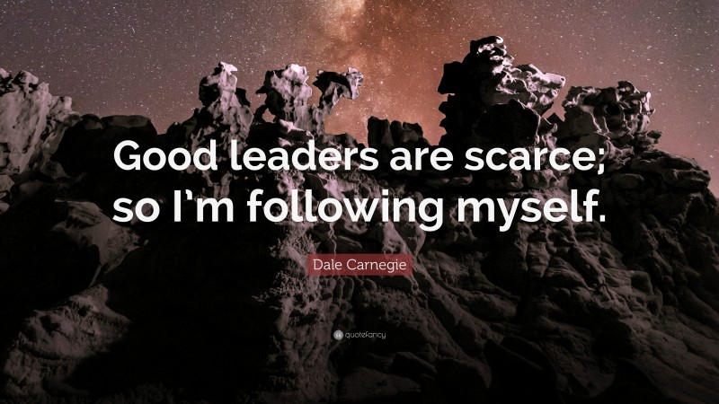 Dale Carnegie Quote: “Good leaders are scarce; so I’m following myself.”