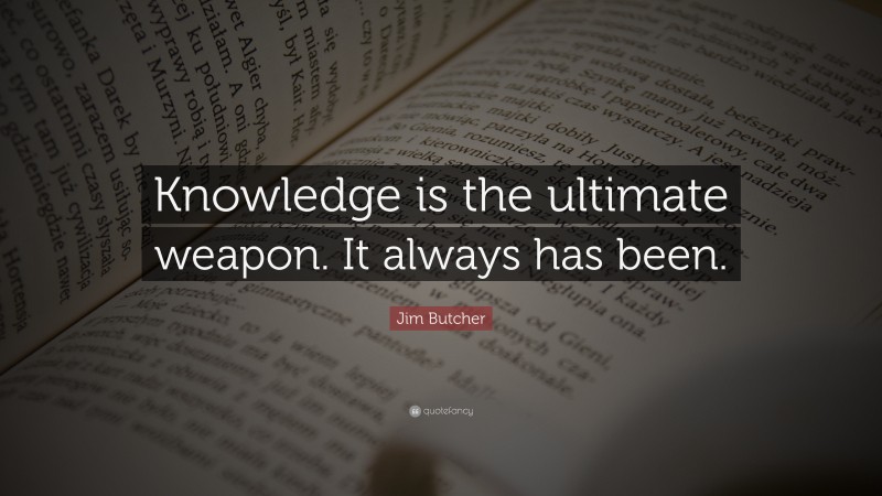 Jim Butcher Quote: “Knowledge is the ultimate weapon. It always has been.”