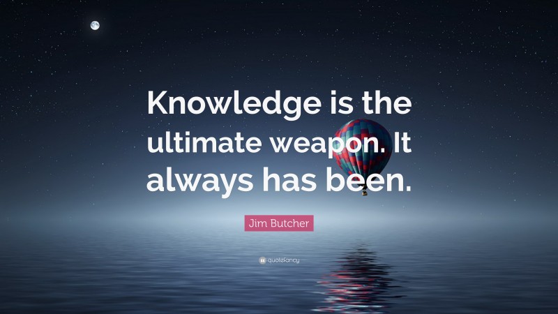 Jim Butcher Quote: “Knowledge is the ultimate weapon. It always has been.”