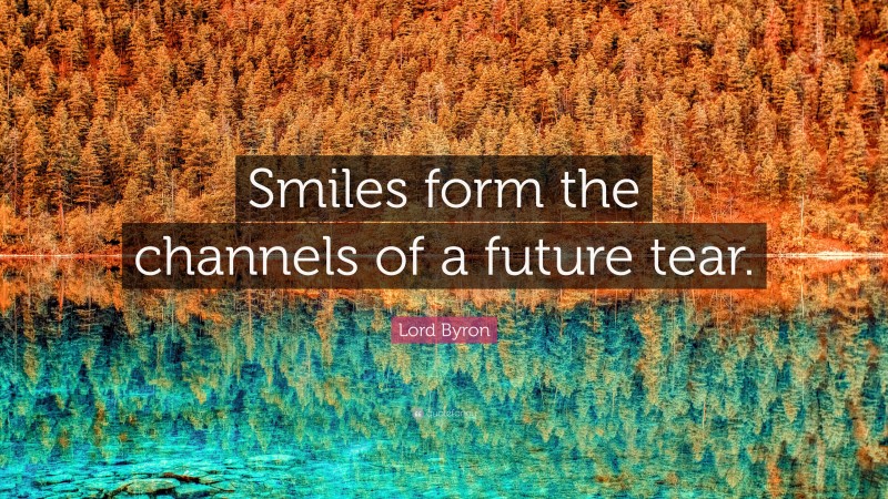 Lord Byron Quote: “Smiles form the channels of a future tear.”