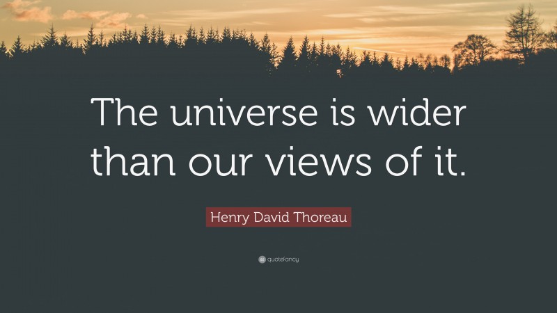 Henry David Thoreau Quote: “The universe is wider than our views of it.”