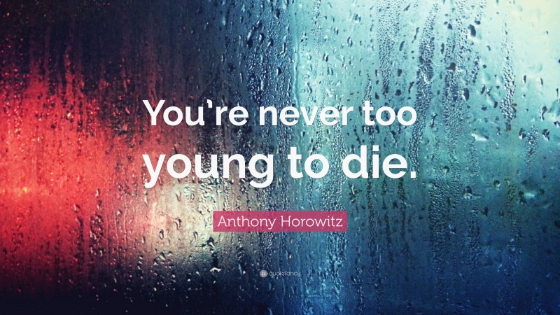 Anthony Horowitz Quote: “You’re never too young to die.”