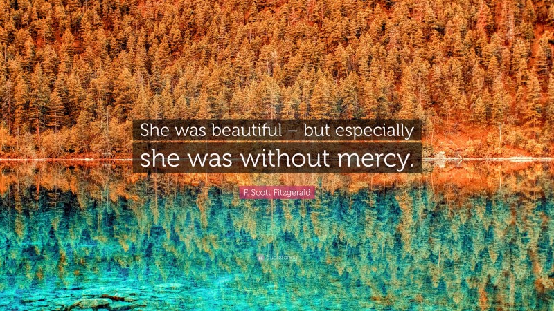 F. Scott Fitzgerald Quote: “She was beautiful – but especially she was without mercy.”