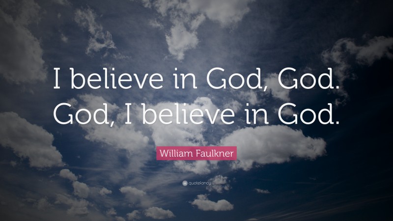 William Faulkner Quote: “I believe in God, God. God, I believe in God.”
