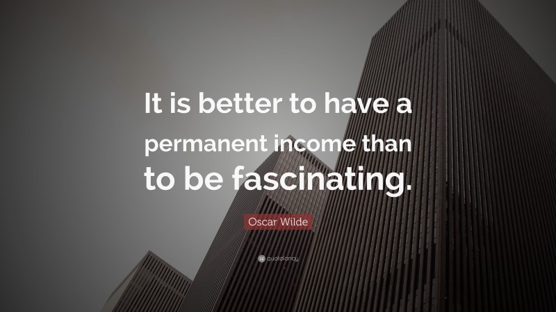 Oscar Wilde Quote: “It is better to have a permanent income than to be fascinating.”