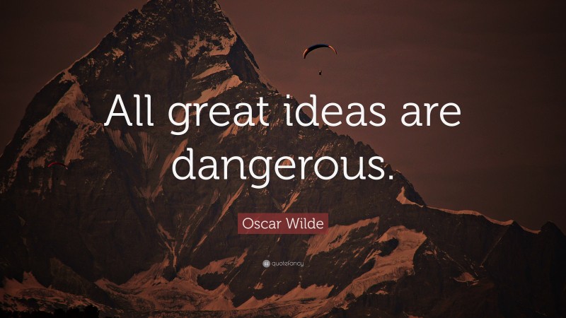 Oscar Wilde Quote: “All great ideas are dangerous.”