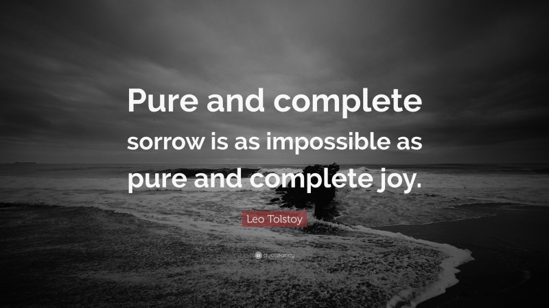 Leo Tolstoy Quote: “Pure and complete sorrow is as impossible as pure and complete joy.”