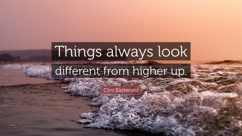 Clint Eastwood Quote: “Things always look different from higher up.”