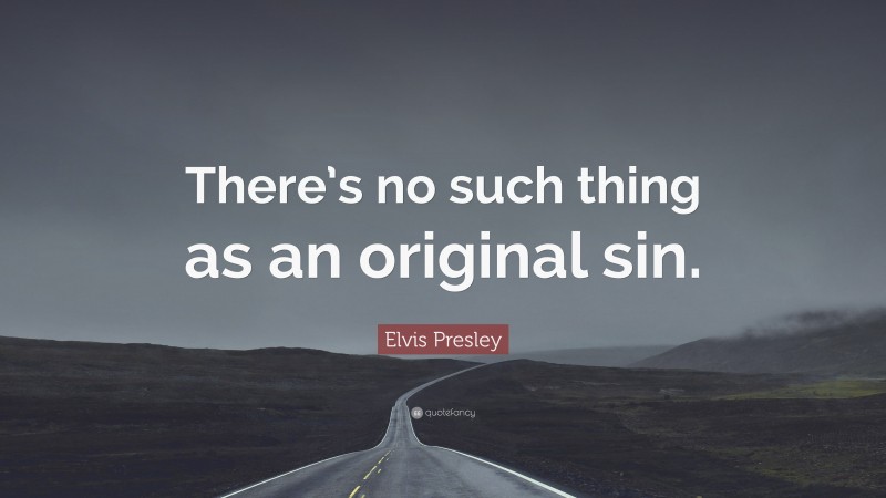 Elvis Presley Quote: “There’s no such thing as an original sin.”