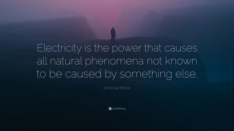 Ambrose Bierce Quote: “Electricity is the power that causes all natural phenomena not known to be caused by something else.”