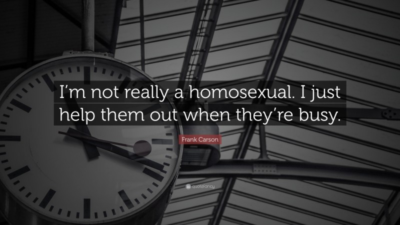 Frank Carson Quote: “I’m not really a homosexual. I just help them out when they’re busy.”