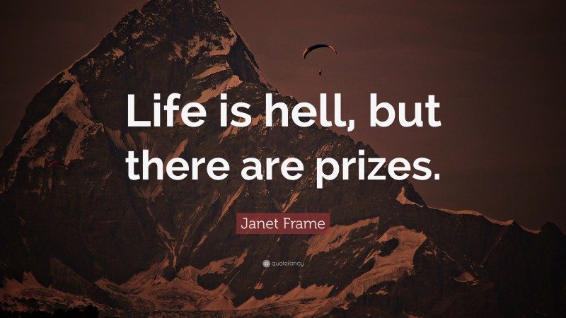 Janet Frame Quote: “Life is hell, but there are prizes.”