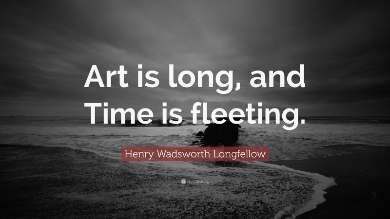 Henry Wadsworth Longfellow Quote: “Art is long, and Time is fleeting.”