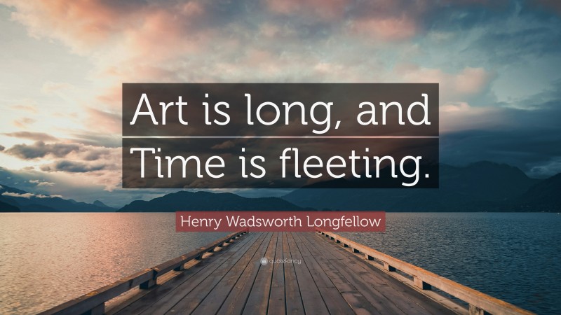 Henry Wadsworth Longfellow Quote: “Art is long, and Time is fleeting.”