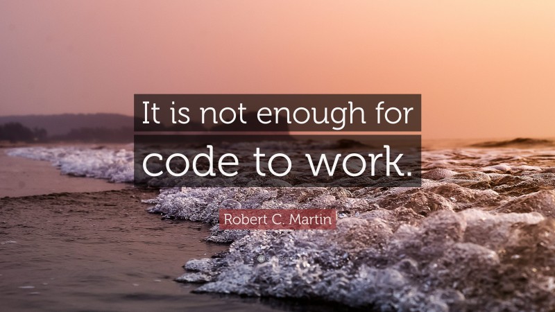 Robert C. Martin Quote: “It is not enough for code to work.”