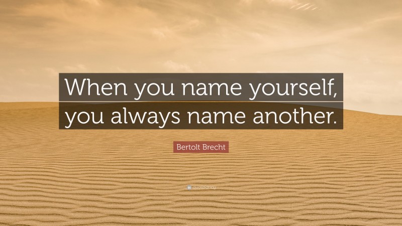 Bertolt Brecht Quote: “When you name yourself, you always name another.”