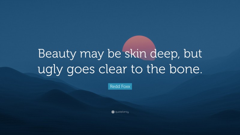Redd Foxx Quote: “Beauty may be skin deep, but ugly goes clear to the bone.”