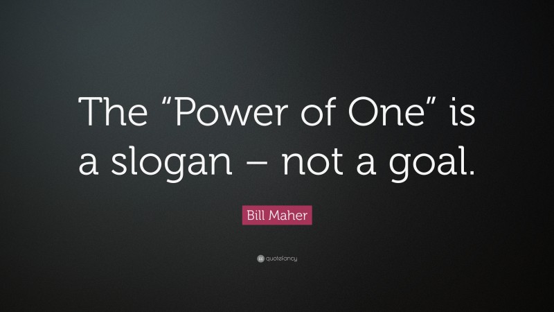 Bill Maher Quote: “The “Power of One” is a slogan – not a goal.”